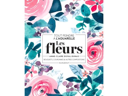 Tout peindre à l aquarelle : Les fleurs - French Ed. Online Hot Sale